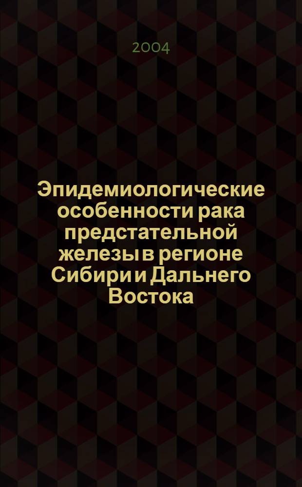 Эпидемиологические особенности рака предстательной железы в регионе Сибири и Дальнего Востока. Оптимизация ранней диагностики и тактики лечения : автореф. дис. на соиск. учен. степ. д.м.н. : спец. 14.00.14