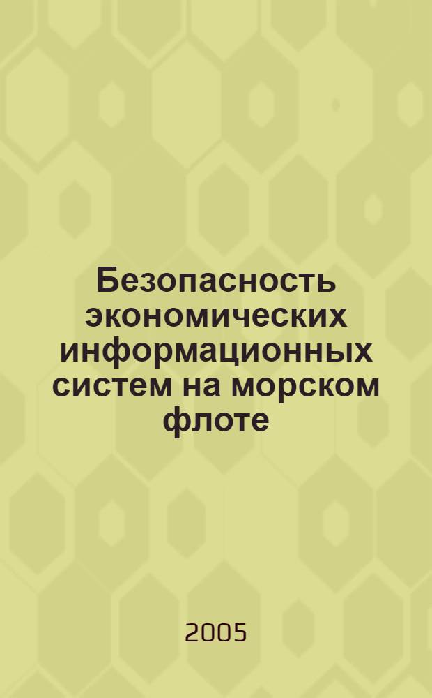 Безопасность экономических информационных систем на морском флоте : монография