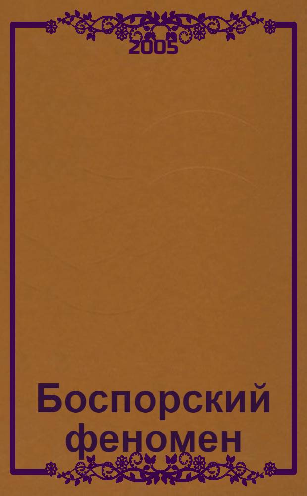 Боспорский феномен: проблема соотношения письменных и археологических источников = The Phenomenon of Bosporan Kingdom. Problems of correlation written & archaeological sources = Боспорський феномен: проблема спiввiдношення письмових та археологичних джерел : материалы международной научной конференции