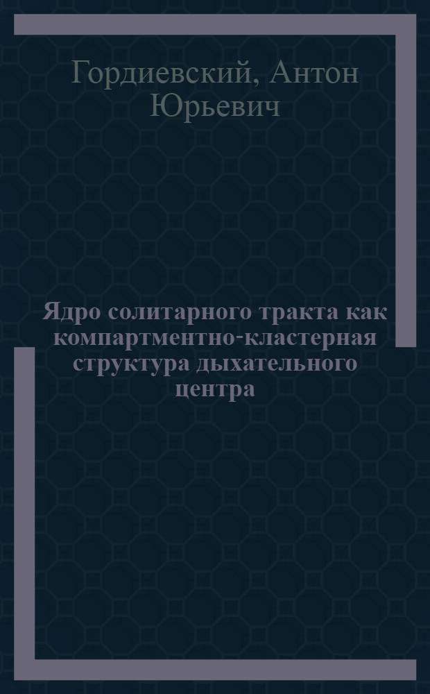 Ядро солитарного тракта как компартментно-кластерная структура дыхательного центра : автореф. дис. на соиск. учен. степ. к.б.н. : спец. 03.00.13
