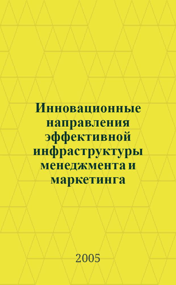 Инновационные направления эффективной инфраструктуры менеджмента и маркетинга : сборник трудов II Мевузовской научно-методической конференции преподавателей вузов, ученых, специалистов, аспирантов, студентов (30 сентября 2005 г.)