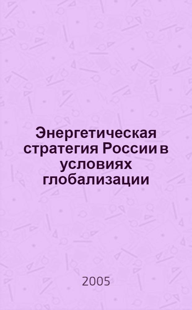 Энергетическая стратегия России в условиях глобализации : автореф. дис. на соиск. учен. степ. д.э.н. : спец. 08.00.05