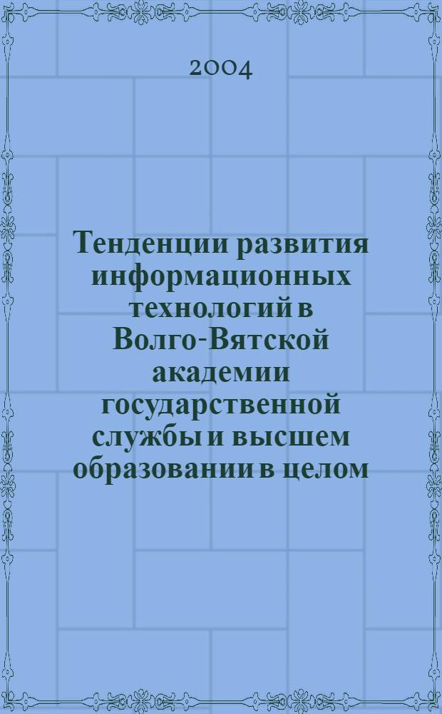 Тенденции развития информационных технологий в Волго-Вятской академии государственной службы и высшем образовании в целом : науч.-метод. пособие