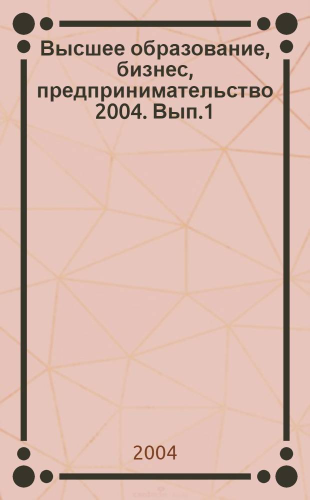 Высшее образование, бизнес, предпринимательство 2004. Вып.1 : Межвузовский сборник научных трудов