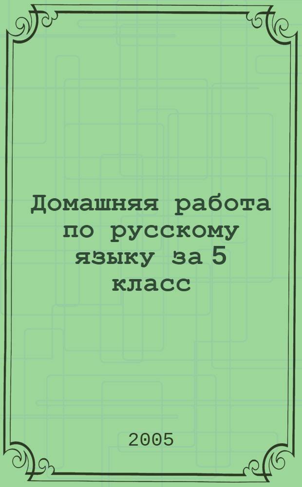 Домашняя работа по русскому языку за 5 класс : к учебнику "Русский язык: Учеб. для 5 кл. общеобразоват. учреждений / Т.А. Ладыженская, М.Т. Баранов, Л.А. Тростенцова и др. - 31-е изд. - М.: Просвещение, 2004" : учебно-методическое пособие