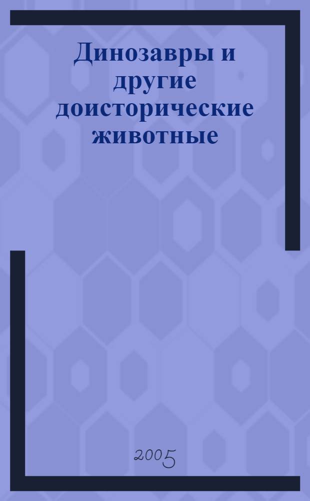 Динозавры и другие доисторические животные : ил. энцикл. : для детей сред. и ст. шк. возраста