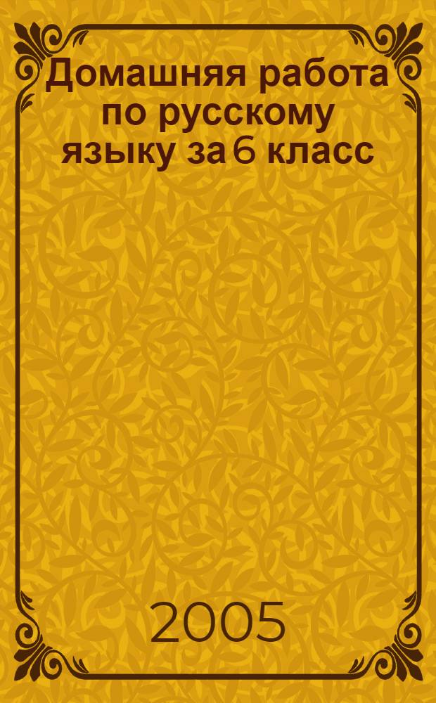 Домашняя работа по русскому языку за 6 класс : к учебнику "Русский язык: Учеб. для 6 кл. общеобразоват. учреждений / М.Т. Баранов, Т.А. Ладыженская, Л.А.Тростенцова и др. - 26-е изд. - М.: Просвещение, 2004" : учебно-методическое пособие