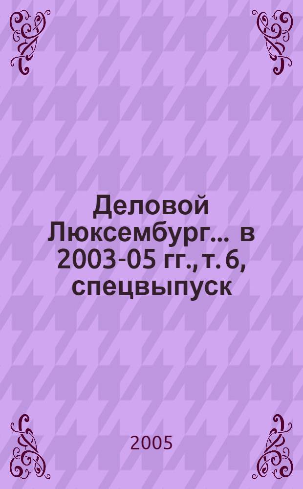 Деловой Люксембург. ... в 2003-05 гг., т. 6, спецвыпуск : Семинар "Финансовый центр Люксембурга", 7 ноября 2005 года, Москва