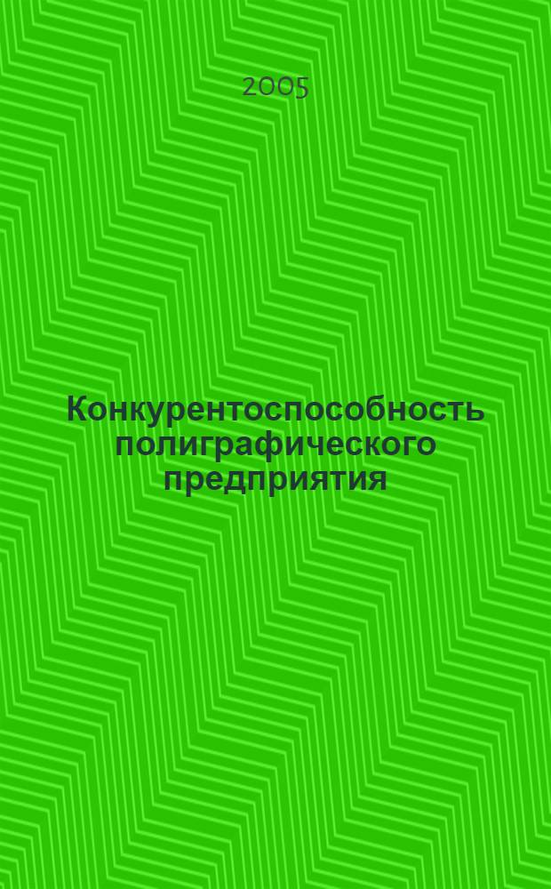 Конкурентоспособность полиграфического предприятия (концептуальные основы) : монография
