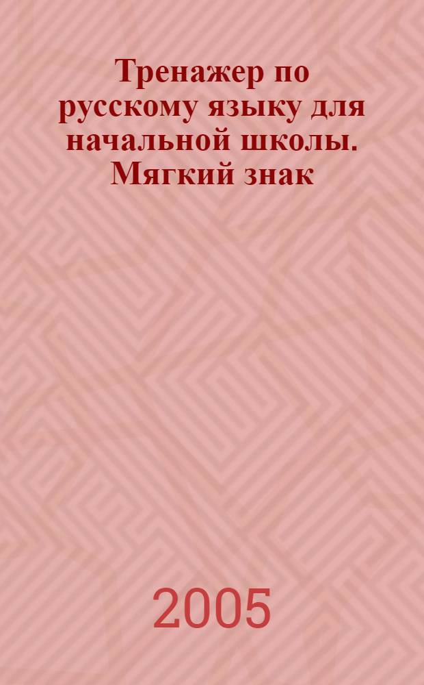 Тренажер по русскому языку для начальной школы. Мягкий знак