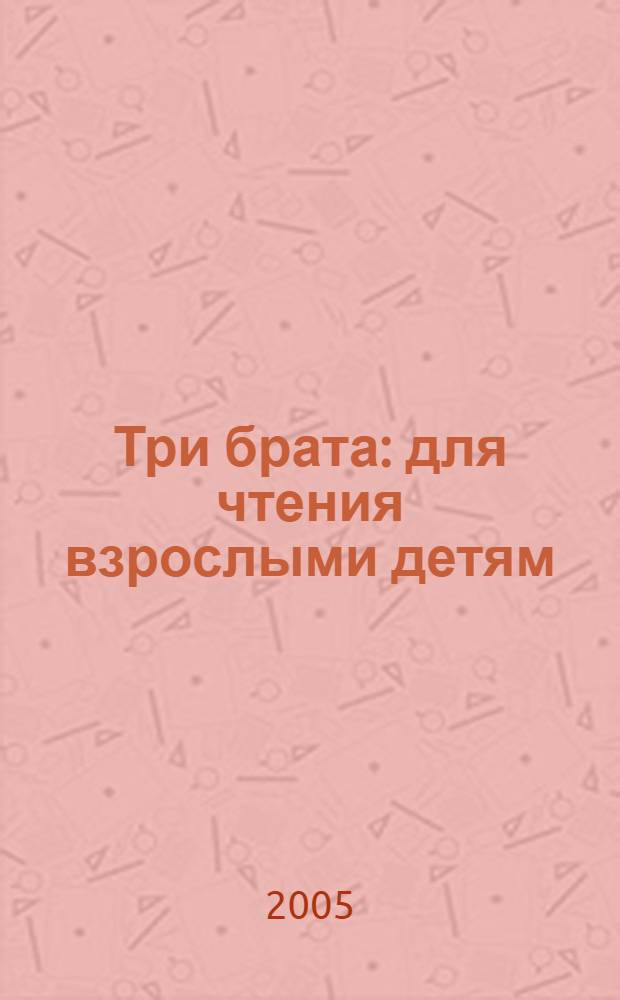 Три брата : для чтения взрослыми детям