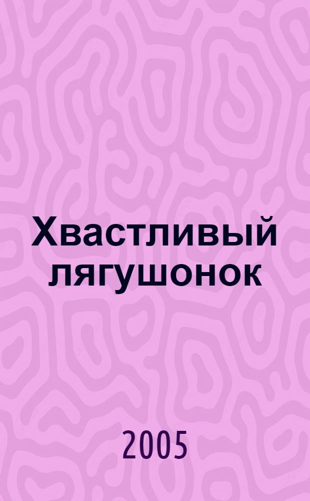Хвастливый лягушонок : по мотивам сказки В. М. Гаршина : для чтения взрослыми детям
