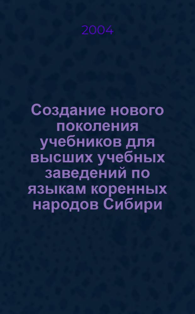 Создание нового поколения учебников для высших учебных заведений по языкам коренных народов Сибири : материалы Междунар. симп. (Новосибирск, 25-27 окт. 2004 г.)