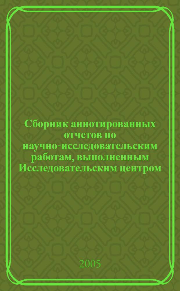 Сборник аннотированных отчетов по научно-исследовательским работам, выполненным Исследовательским центром ... ... в 2005 году