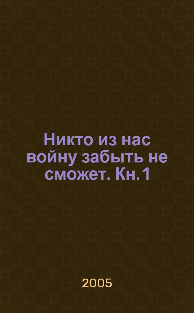 Никто из нас войну забыть не сможет. [Кн. 1 : О тех, кто шел дорогой фронтовой]