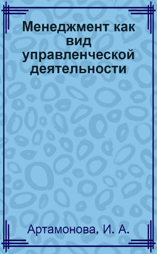 Менеджмент как вид управленческой деятельности : учеб. пособие для студентов IV курса очного отд-ния Геодез. фак., V и VI курсов Заоч. фак. специальностей "Прикладная геодезия" и "Картография"