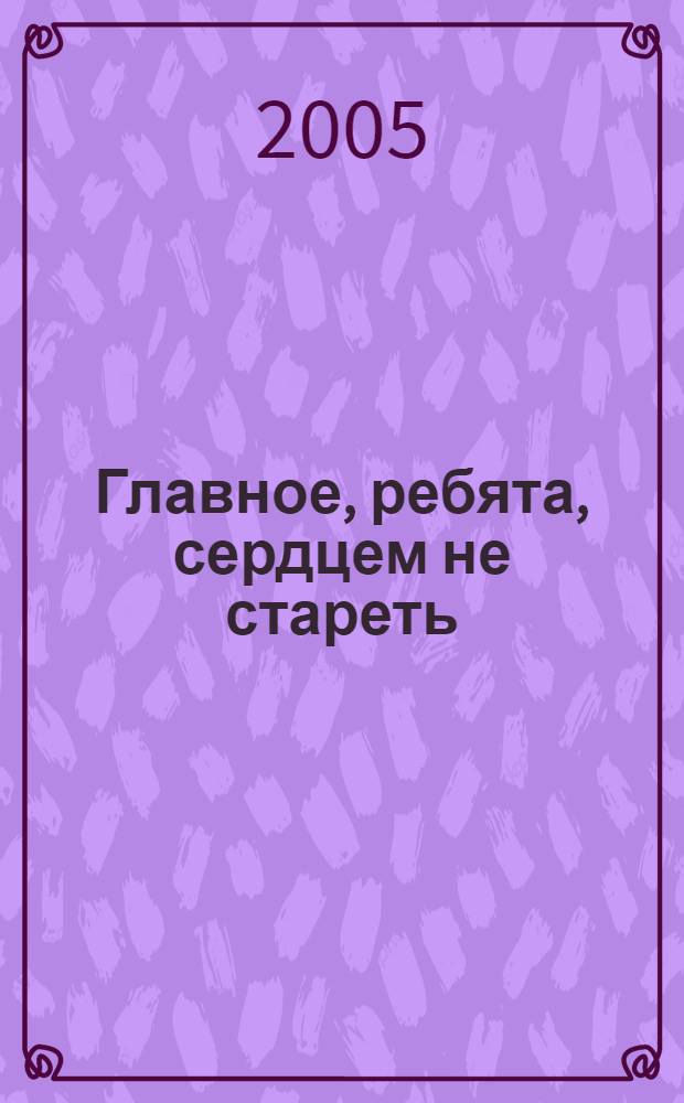 Главное, ребята, сердцем не стареть