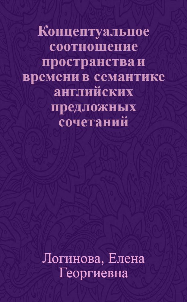 Концептуальное соотношение пространства и времени в семантике английских предложных сочетаний : автореф. дис. на соиск. учен. степ. канд. филол. наук : специальность 10.02.04 <Герм. яз.>