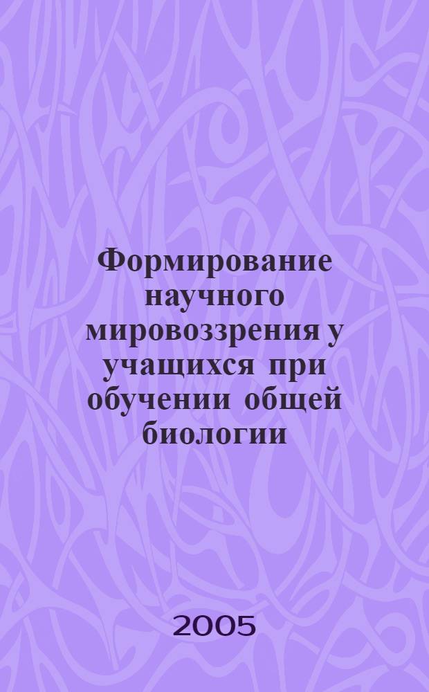 Формирование научного мировоззрения у учащихся при обучении общей биологии : автореф. дис. на соиск. учен. степ. канд. пед. наук : специальность 13.00.02 <Теория и методика обучения и воспитания>