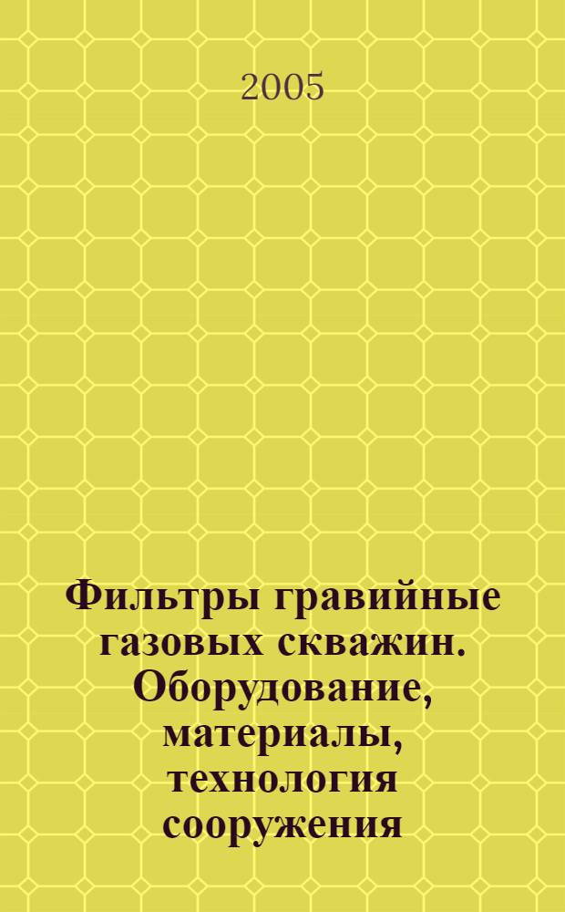 Фильтры гравийные газовых скважин. Оборудование, материалы, технология сооружения. Общие технические требования