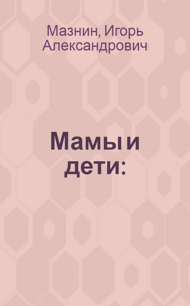 Мамы и дети : (для чтения взрослыми детям)