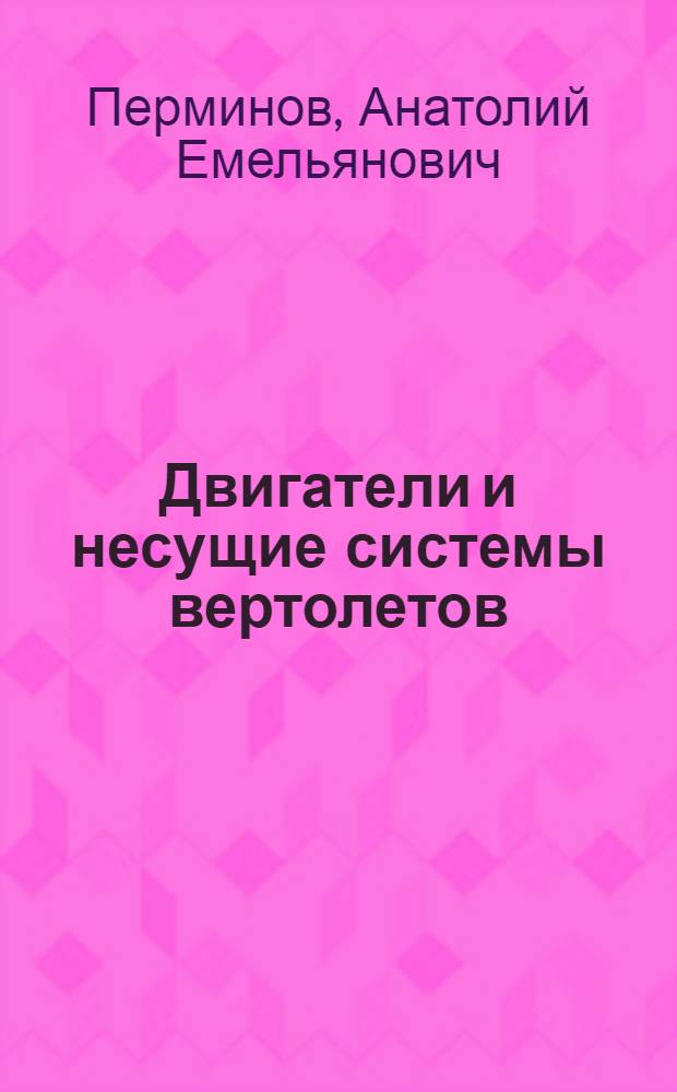 Двигатели и несущие системы вертолетов : учебное пособие для студентов высших учебных заведений, обучающихся по направлению подготовки дипломированных специалистов 160300 "Двигатели летательных аппаратов" и специальности 160301 "Авиационные двигатели и энергетические установки"