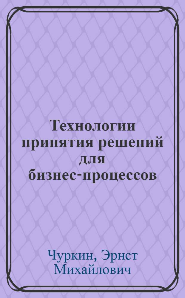 Технологии принятия решений для бизнес-процессов : учебное пособие по специальности 080502 Экономика и управление на предприятии (по отраслям)
