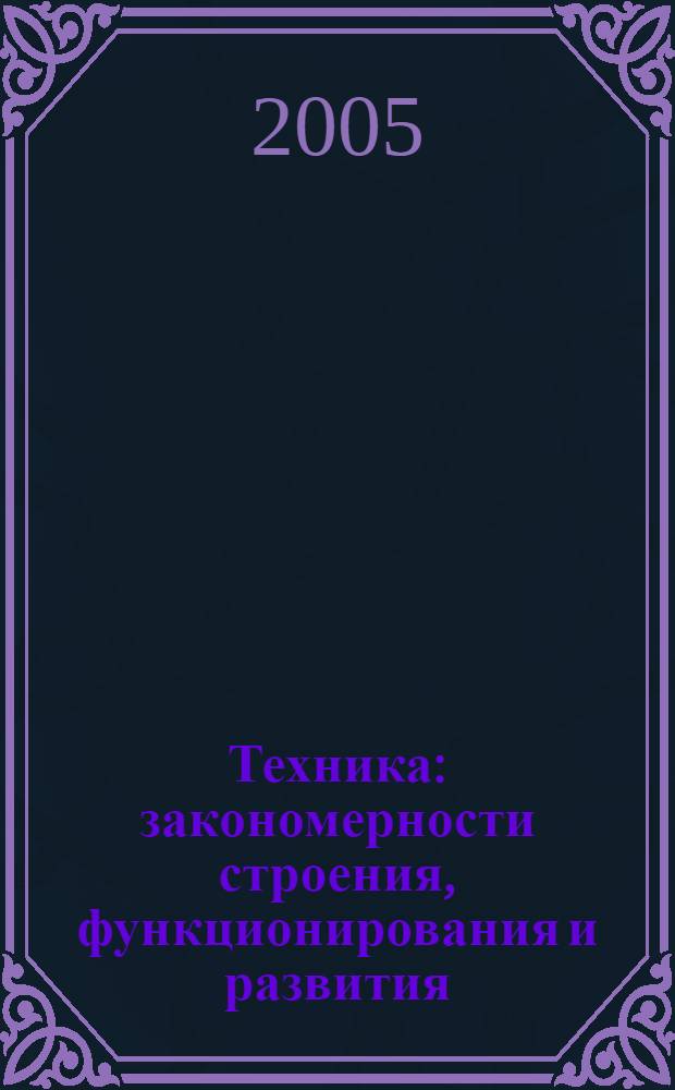 Техника: закономерности строения, функционирования и развития : учебное пособие для студентов высших учебных заведений по направлениям подготовки бакалавров и магистров "Технология, оборудование и автоматизация машиностроительных производств" и дипломированных специалистов "Конструкторско-технологическое обеспечение машиностроительных производств", "Автоматизированные технологии и производства"