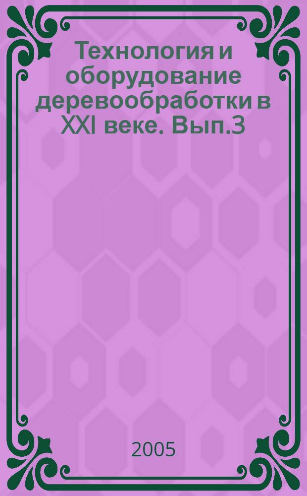 Технология и оборудование деревообработки в XXI веке. Вып.3