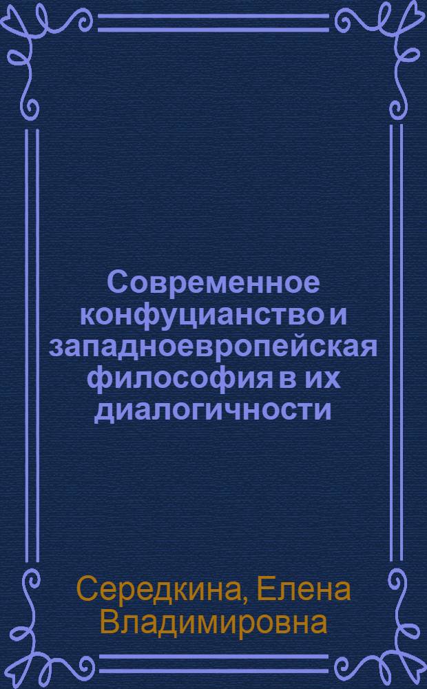 Современное конфуцианство и западноевропейская философия в их диалогичности: опыт философско-компаративистского анализа : автореф. дис. на соиск. учен. степ. канд. филос. наук : специальность 09.00.03 <История философии>