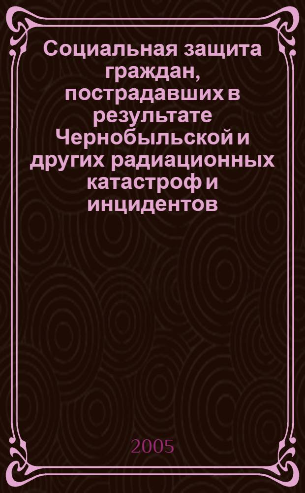 Социальная защита граждан, пострадавших в результате Чернобыльской и других радиационных катастроф и инцидентов : новейшие законодательные и другие нормативные акты