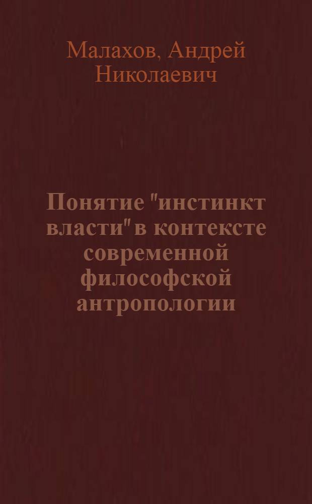Понятие "инстинкт власти" в контексте современной философской антропологии : автореф. дис. на соиск. учен. степ. канд. филос. наук : специальность 09.00.13 <Религиоведение, филос. антропология, философия культуры>