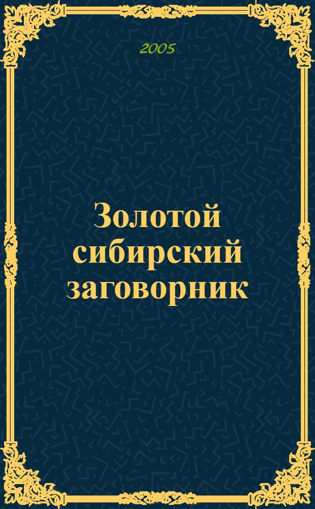 Золотой сибирский заговорник : 1000 лучших заговоров на исцеление и защиту