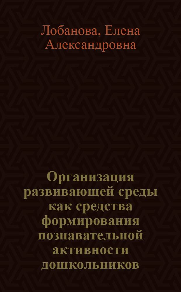 Организация развивающей среды как средства формирования познавательной активности дошкольников : учеб.-метод. пособие