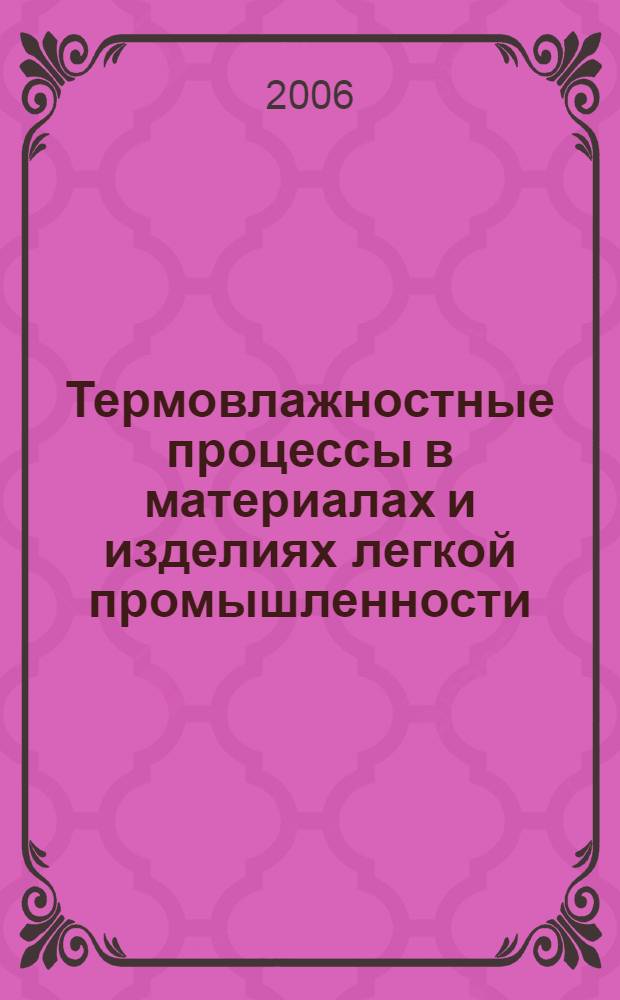 Термовлажностные процессы в материалах и изделиях легкой промышленности : учебное пособие для студентов высших учебных заведений, обучающихся по специальностям "Технология швейных изделий", "Конструирование швейных изделий", "Технология кожи и меха", "Технология изделий из кожи", "Конструирование изделий из кожи" направления подготовки дипломированных специалистов "Технология и конструирование изделий легкой промышленности"