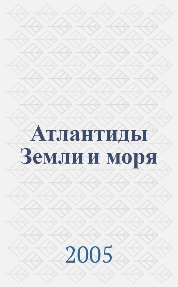 Атлантиды Земли и моря : науч.-попул. очерки : науч.-фантаст. рассказы