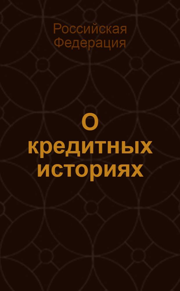 О кредитных историях : федеральный закон : с изм. на 21.07.2005 : офиц. текст