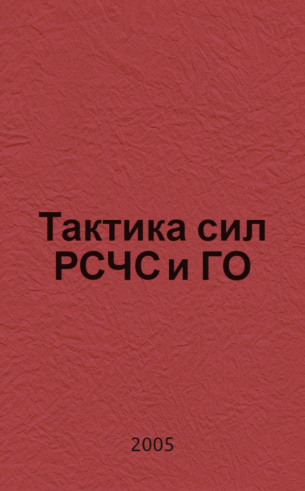 Тактика сил РСЧС и ГО : учебное пособие : курс лекций по направлению 280100 "Безопасность жизнедеятельности", специальностям 280101 "Безопасность жизнедеятельности в техносфере" и 280103 "Защита в чрезвычайных ситуациях"