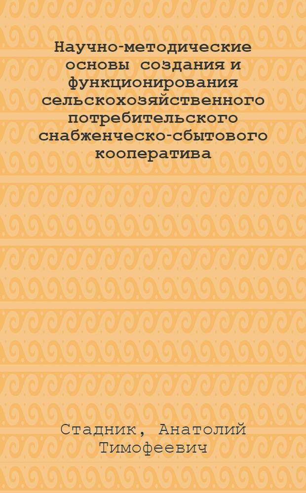 Научно-методические основы создания и функционирования сельскохозяйственного потребительского снабженческо-сбытового кооператива : (методические рекомендации)