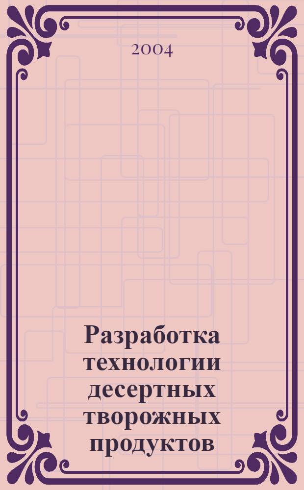 Разработка технологии десертных творожных продуктов : автореф. дис. на соиск. учен. степ. к.т.н. : спец. 05.18.04