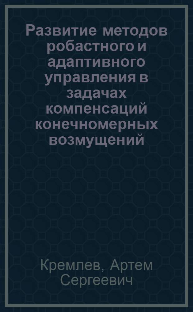 Развитие методов робастного и адаптивного управления в задачах компенсаций конечномерных возмущений : автореф. дис. на соиск. учен. степ. к.т.н. : спец. 05.13.01