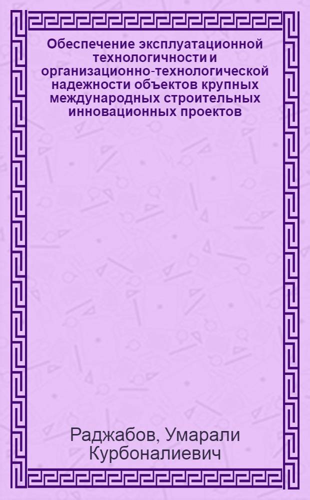Обеспечение эксплуатационной технологичности и организационно-технологической надежности объектов крупных международных строительных инновационных проектов (КМ СИП) : автореф. дис. на соиск. учен. степ. к.т.н. : спец. 05.23.08