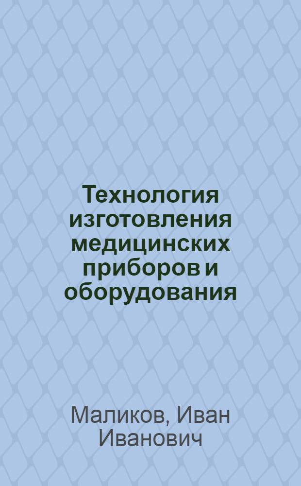 Технология изготовления медицинских приборов и оборудования : учеб. пособие для студентов вузов, обучающихся по направлению подготовки дипломир. специалистов 653900 "Биотехн. и мед. аппараты и системы", 190600 "Инженер. дело в мед.-биол. практике" и направлению подгот. бакалавров и магистров 553400 "Биомед. инженерия"