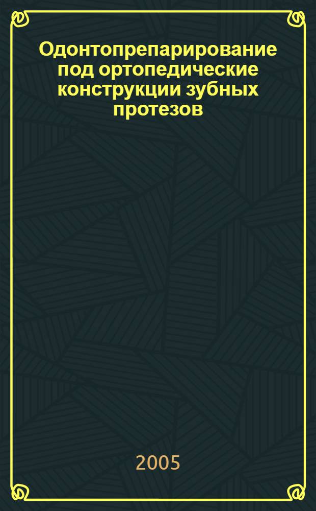 Одонтопрепарирование под ортопедические конструкции зубных протезов : учеб. пособие для системы послевуз. проф. образования врачей-стоматологов