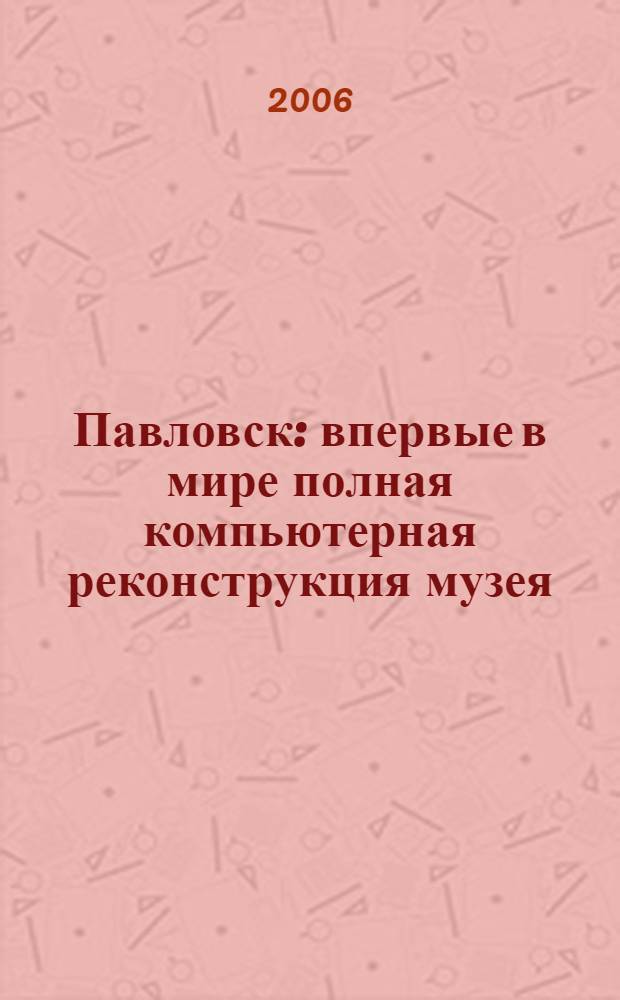 Павловск : впервые в мире полная компьютерная реконструкция музея