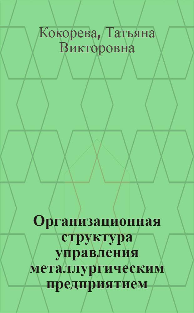Организационная структура управления металлургическим предприятием : учебное пособие для студентов специальности "Менеджмент организации" -080507 специализаций "Мировой рынок металлов", "Управление в металлургии"