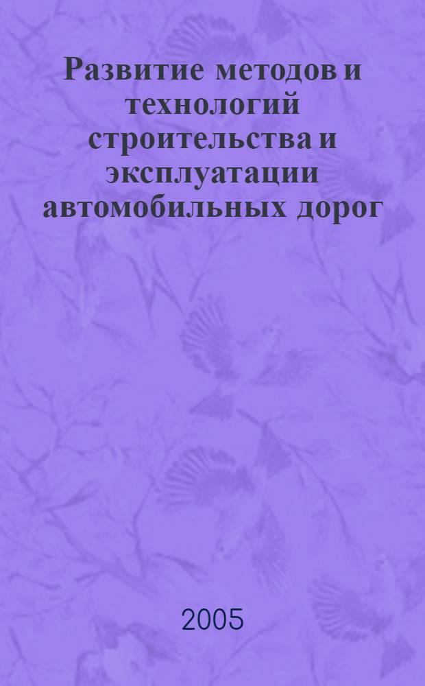 Развитие методов и технологий строительства и эксплуатации автомобильных дорог : сб. науч. тр