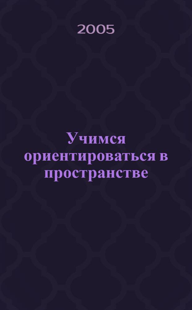 Учимся ориентироваться в пространстве : пространство вокруг нас : 4-5 лет : для детей