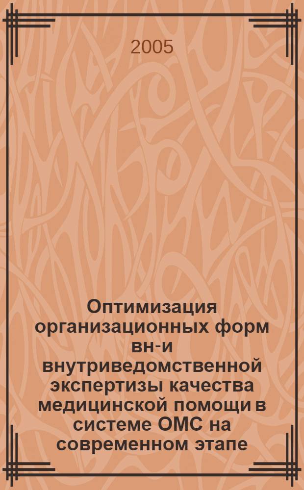 Оптимизация организационных форм вне- и внутриведомственной экспертизы качества медицинской помощи в системе ОМС на современном этапе : пособие для организаторов здравоохранения, слушателей циклов ФДППО, специалистов системы мед. страхования