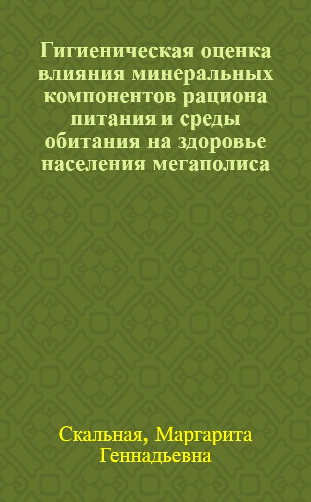 Гигиеническая оценка влияния минеральных компонентов рациона питания и среды обитания на здоровье населения мегаполиса : автореф. дис. на соиск. учен. степ. д-ра мед. наук : специальность 14.00.07 <Гигиена>